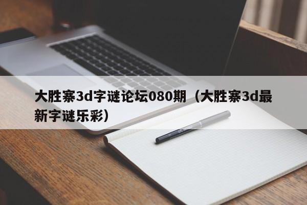 大胜寨3d字谜论坛080期（大胜寨3d最新字谜乐彩）