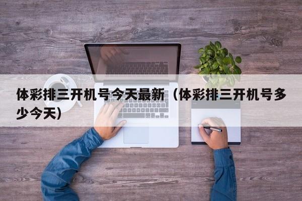 体彩排三开机号今天最新（体彩排三开机号多少今天）