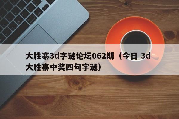 大胜寨3d字谜论坛062期（今日 3d 大胜寨中奖四句字谜）