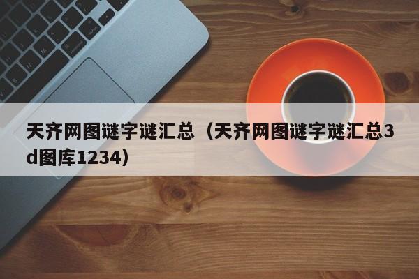 天齐网图谜字谜汇总（天齐网图谜字谜汇总3d图库1234）