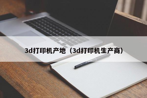 3d打印机产地（3d打印机生产商）