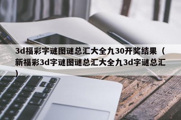 3d福彩字谜图谜总汇大全九30开奖结果（新福彩3d字谜图谜总汇大全九3d字谜总汇）