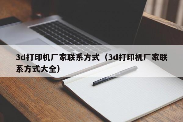 3d打印机厂家联系方式（3d打印机厂家联系方式大全）