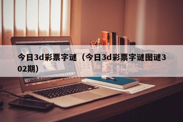 今日3d彩票字谜（今日3d彩票字谜图谜302期）