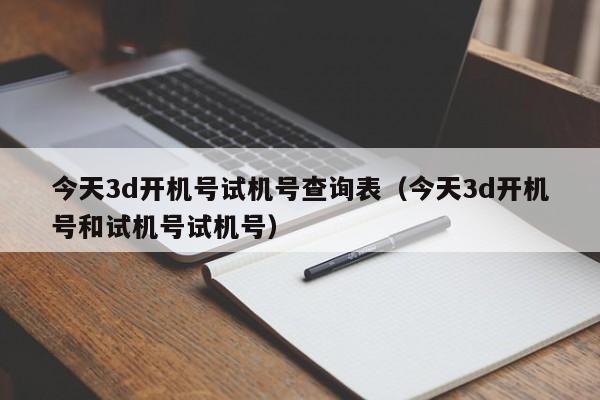 今天3d开机号试机号查询表（今天3d开机号和试机号试机号）