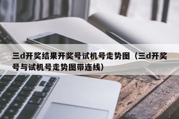 三d开奖结果开奖号试机号走势图（三d开奖号与试机号走势图带连线）