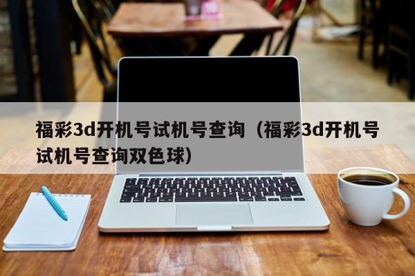 福彩3d开机号试机号查询（福彩3d开机号试机号查询双色球）
