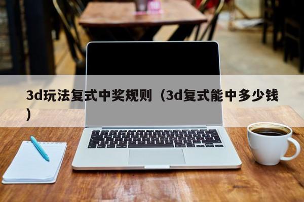 3d玩法复式中奖规则（3d复式能中多少钱）