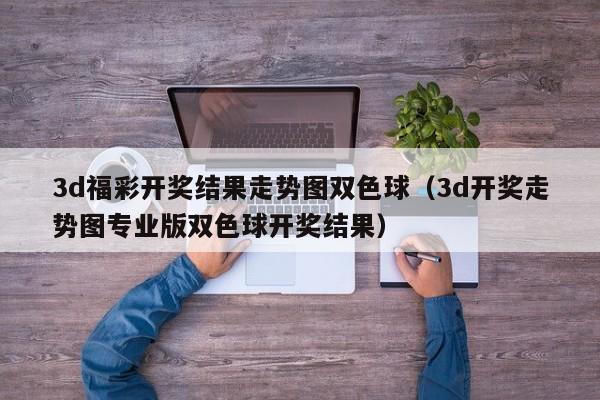 3d福彩开奖结果走势图双色球（3d开奖走势图专业版双色球开奖结果）