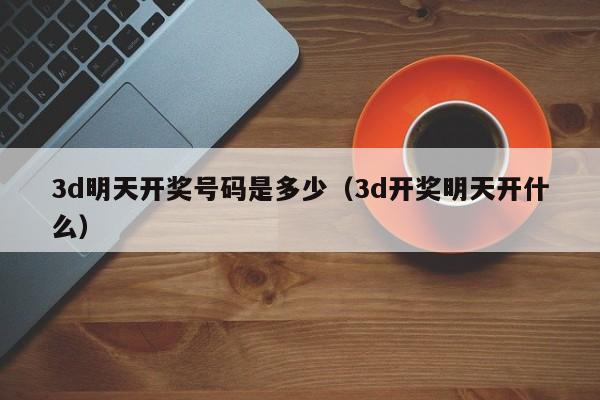 3d明天开奖号码是多少（3d开奖明天开什么）