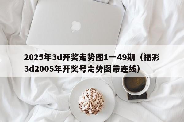 2025年3d开奖走势图1一49期（福彩3d2005年开奖号走势图带连线）