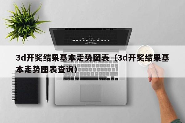 3d开奖结果基本走势图表（3d开奖结果基本走势图表查询）