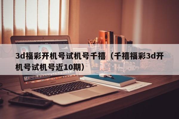 3d福彩开机号试机号千禧（千禧福彩3d开机号试机号近10期）