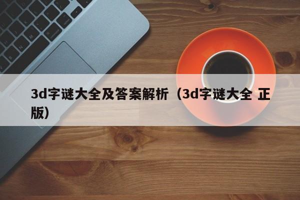 3d字谜大全及答案解析（3d字谜大全 正版）
