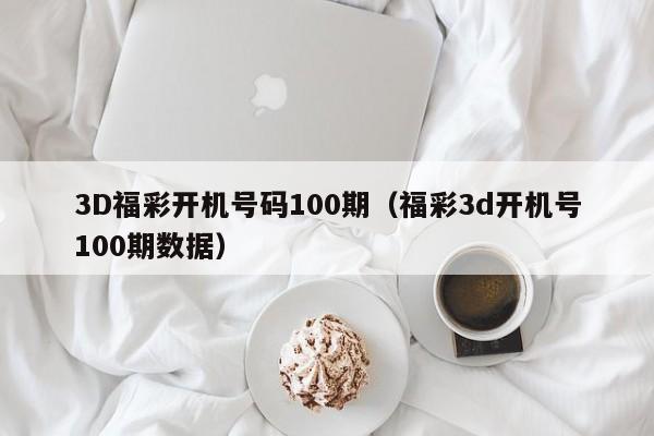 3D福彩开机号码100期（福彩3d开机号100期数据）