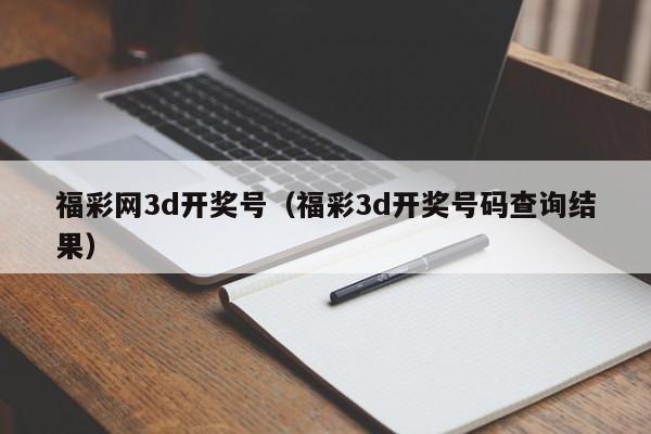 福彩网3d开奖号（福彩3d开奖号码查询结果）