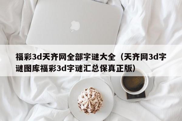 福彩3d天齐网全部字谜大全（天齐网3d字谜图库福彩3d字谜汇总保真正版）
