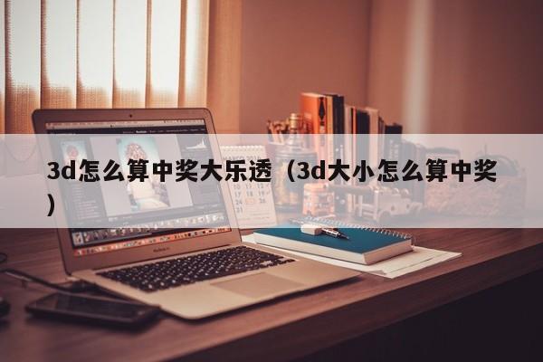3d怎么算中奖大乐透（3d大小怎么算中奖）