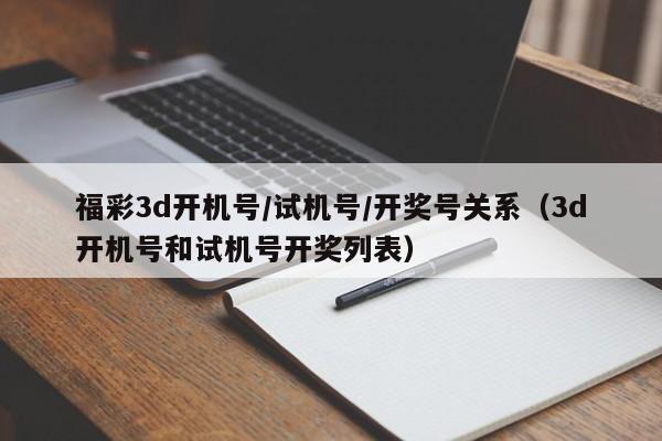福彩3d开机号/试机号/开奖号关系（3d开机号和试机号开奖列表）