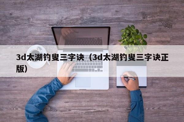 3d太湖钓叟三字诀（3d太湖钓叟三字诀正版）