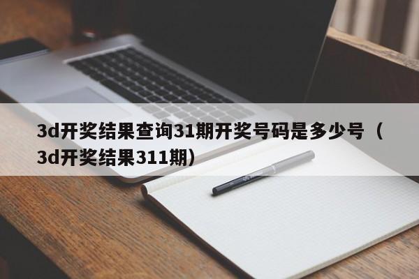 3d开奖结果查询31期开奖号码是多少号（3d开奖结果311期）