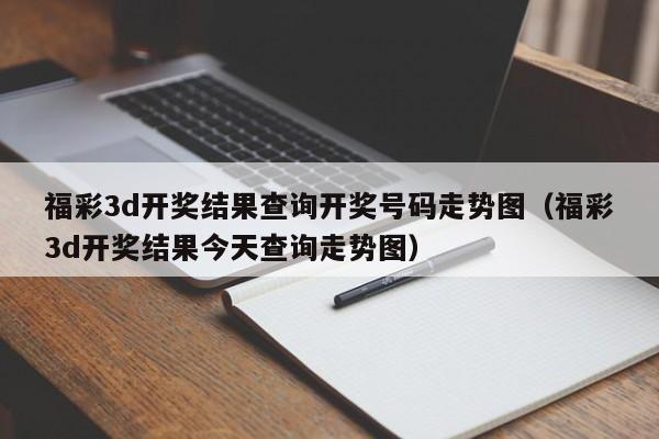 福彩3d开奖结果查询开奖号码走势图（福彩3d开奖结果今天查询走势图）