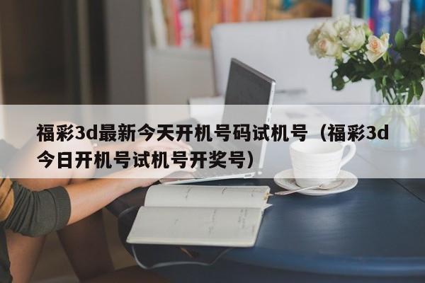 福彩3d最新今天开机号码试机号（福彩3d今日开机号试机号开奖号）
