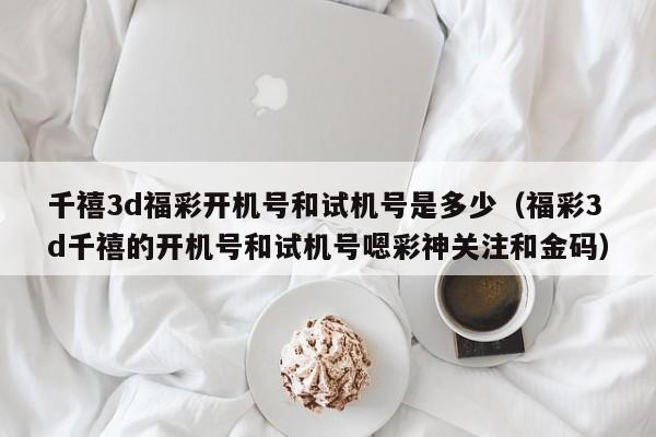 千禧3d福彩开机号和试机号是多少（福彩3d千禧的开机号和试机号嗯彩神关注和金码）