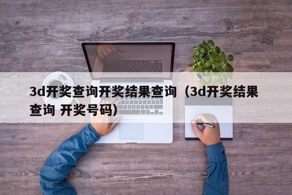 3d开奖查询开奖结果查询（3d开奖结果 查询 开奖号码）