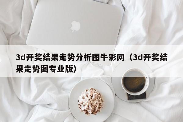 3d开奖结果走势分析图牛彩网（3d开奖结果走势图专业版）