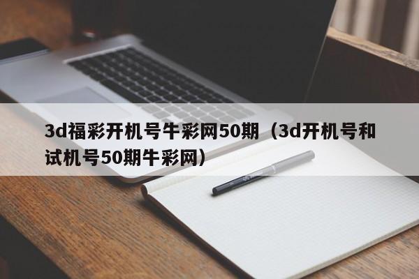 3d福彩开机号牛彩网50期（3d开机号和试机号50期牛彩网）