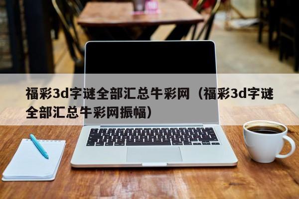 福彩3d字谜全部汇总牛彩网（福彩3d字谜全部汇总牛彩网振幅）
