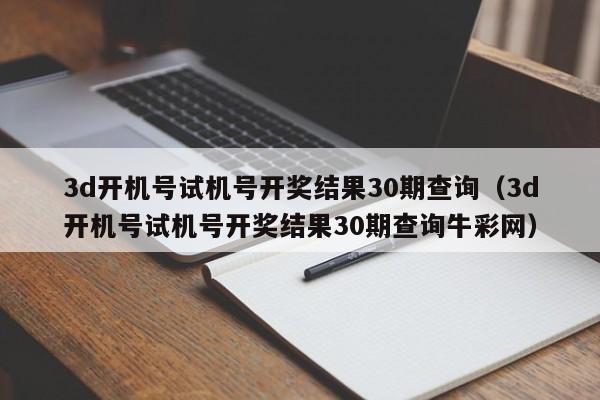 3d开机号试机号开奖结果30期查询（3d开机号试机号开奖结果30期查询牛彩网）