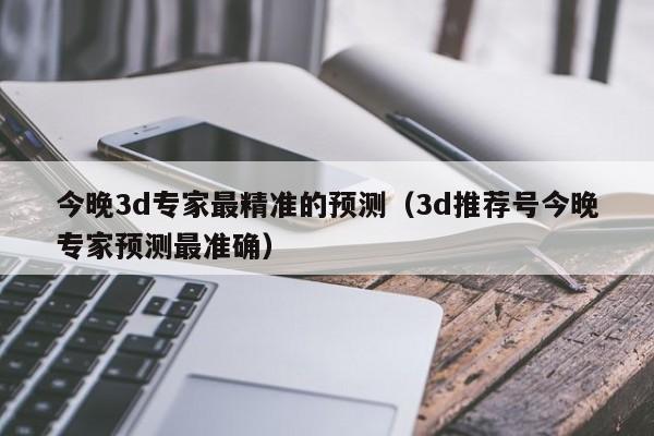 今晚3d专家最精准的预测（3d推荐号今晚专家预测最准确）