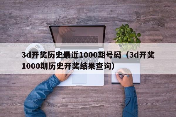 3d开奖历史最近1000期号码（3d开奖1000期历史开奖结果查询）