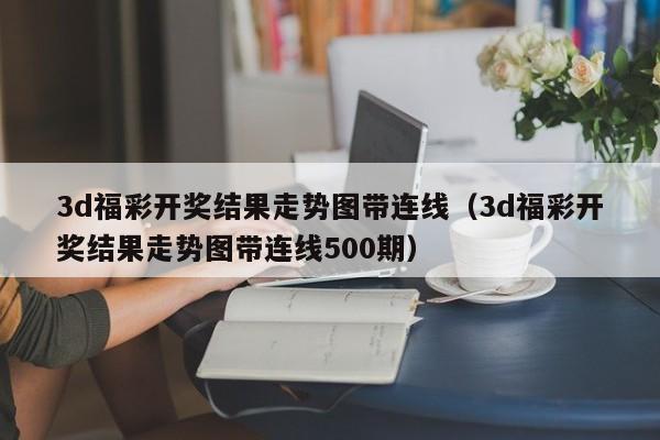 3d福彩开奖结果走势图带连线（3d福彩开奖结果走势图带连线500期）