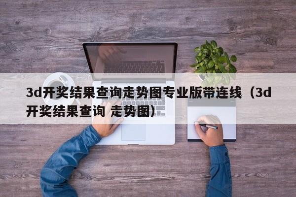 3d开奖结果查询走势图专业版带连线（3d开奖结果查询 走势图）