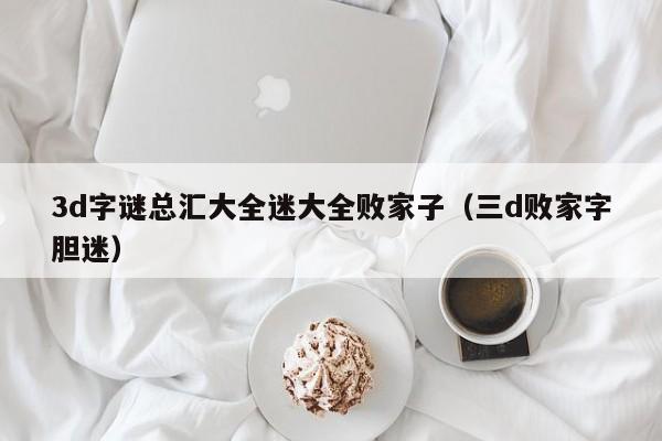 3d字谜总汇大全迷大全败家子（三d败家字胆迷）