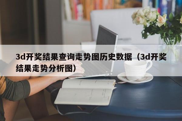 3d开奖结果查询走势图历史数据（3d开奖结果走势分析图）
