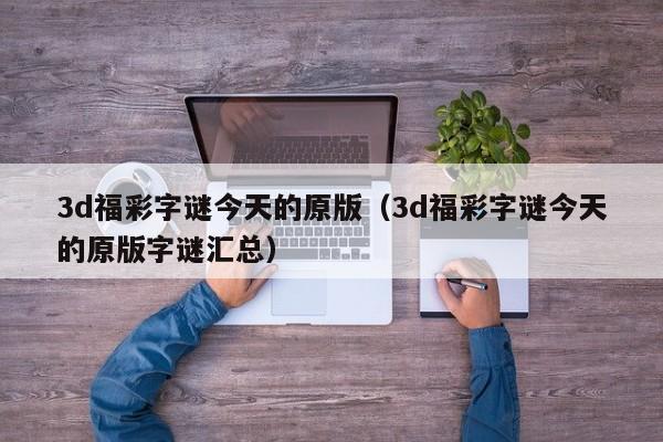 3d福彩字谜今天的原版（3d福彩字谜今天的原版字谜汇总）