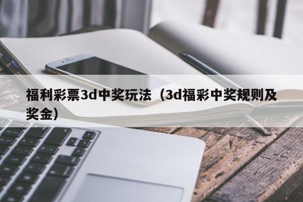 福利彩票3d中奖玩法（3d福彩中奖规则及奖金）