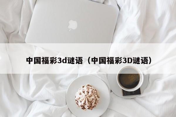 中国福彩3d谜语（中国福彩3D谜语）