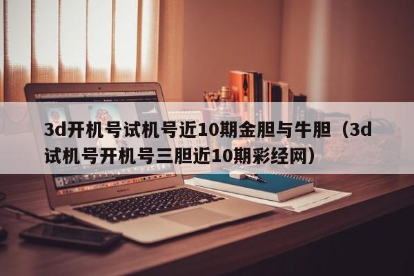 3d开机号试机号近10期金胆与牛胆（3d试机号开机号三胆近10期彩经网）