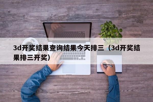 3d开奖结果查询结果今天排三（3d开奖结果排三开奖）