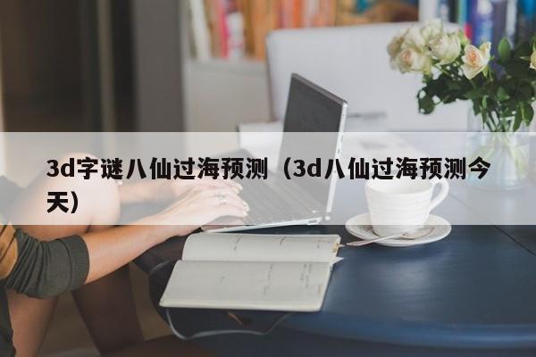 3d字谜八仙过海预测（3d八仙过海预测今天）