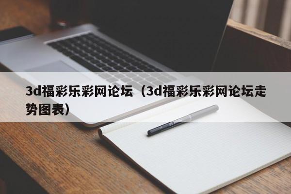 3d福彩乐彩网论坛（3d福彩乐彩网论坛走势图表）