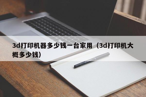 3d打印机器多少钱一台家用（3d打印机大概多少钱）