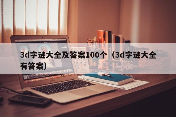 3d字谜大全及答案100个（3d字谜大全有答案）