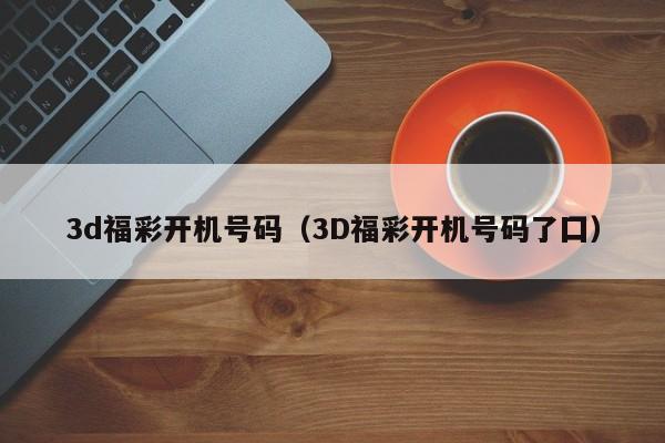 3d福彩开机号码（3D福彩开机号码了囗）