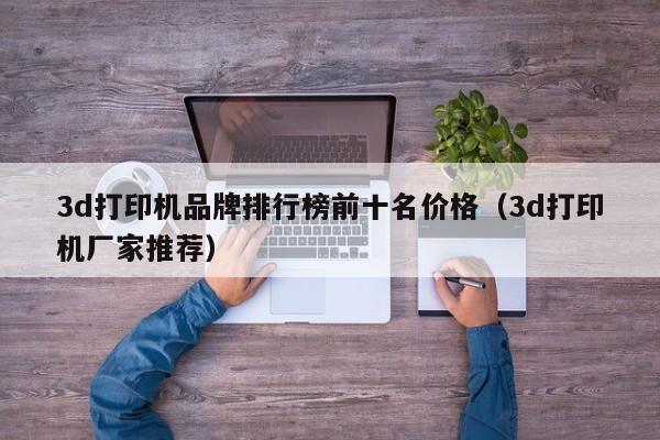 3d打印机品牌排行榜前十名价格（3d打印机厂家推荐）